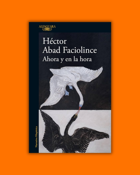 Ahora y en la hora - Héctor Abad Faciolince