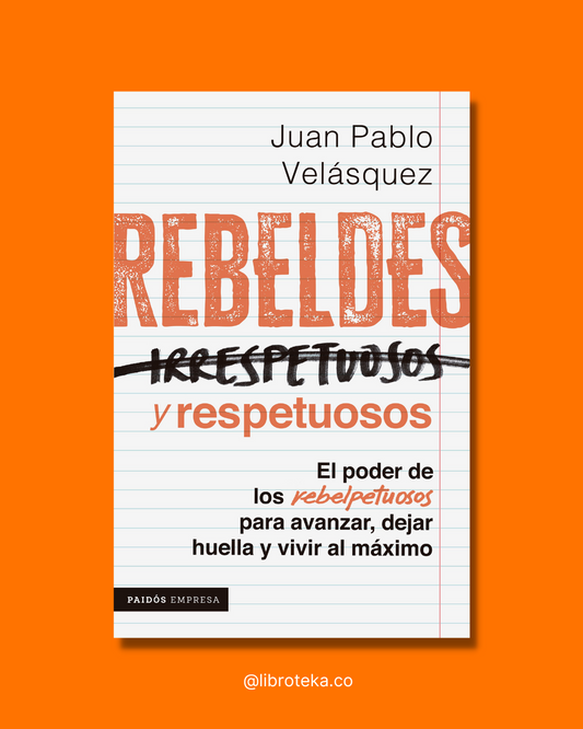 Rebeldes y respetuosos El poder de los rebelpetuosos para avanzar, dejar huella y vivir al máximo - Juan Pablo Velásquez